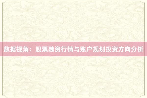 数据视角：股票融资行情与账户规划投资方向分析