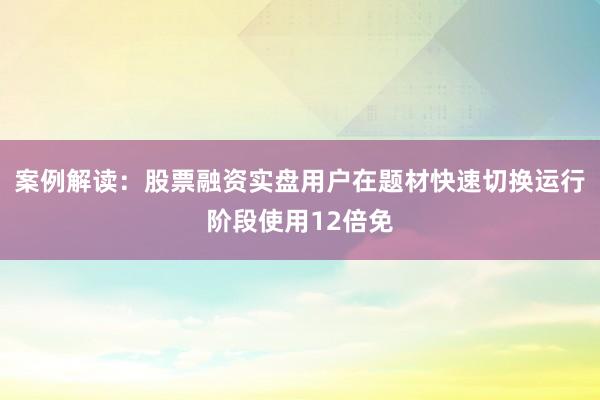 案例解读：股票融资实盘用户在题材快速切换运行阶段使用12倍免