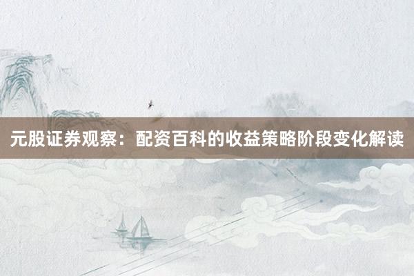 元股证券观察：配资百科的收益策略阶段变化解读