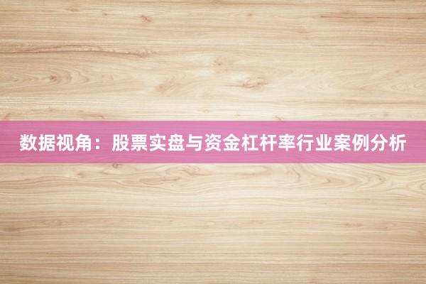 数据视角：股票实盘与资金杠杆率行业案例分析