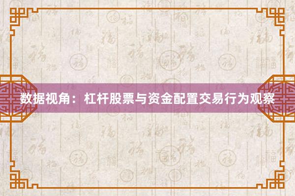 数据视角：杠杆股票与资金配置交易行为观察