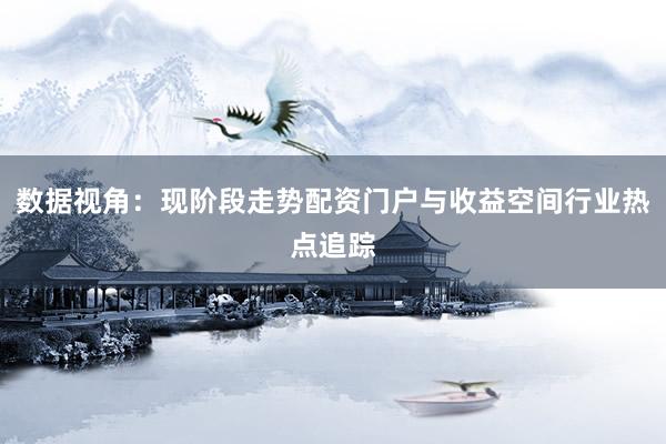 数据视角：现阶段走势配资门户与收益空间行业热点追踪