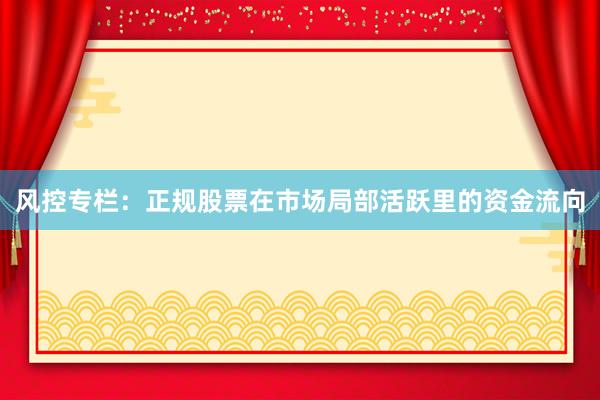 风控专栏：正规股票在市场局部活跃里的资金流向