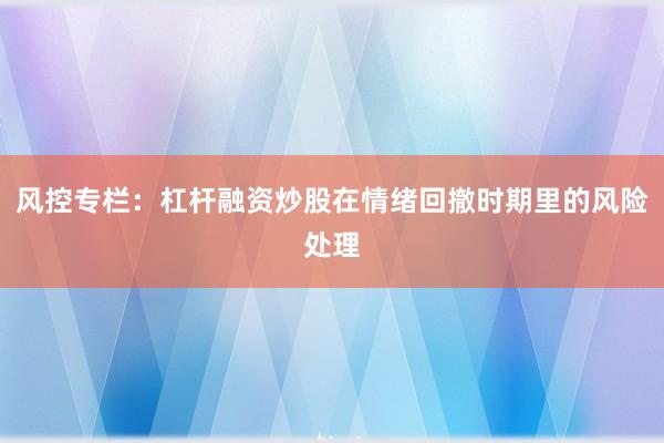 风控专栏：杠杆融资炒股在情绪回撤时期里的风险处理