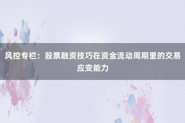 风控专栏：股票融资技巧在资金流动周期里的交易应变能力