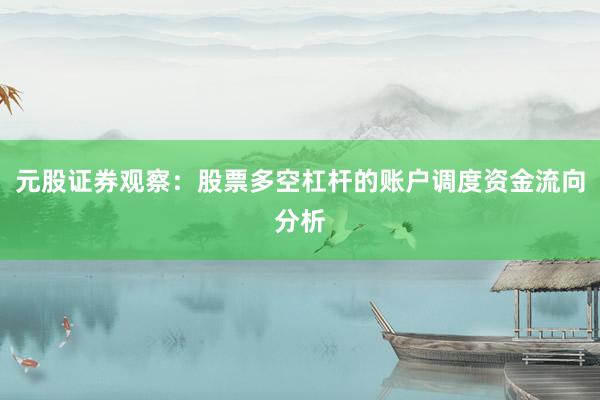 元股证券观察：股票多空杠杆的账户调度资金流向分析