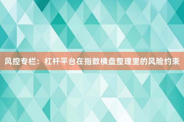 风控专栏：杠杆平台在指数横盘整理里的风险约束