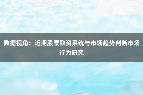数据视角：近期股票融资系统与市场趋势判断市场行为研究