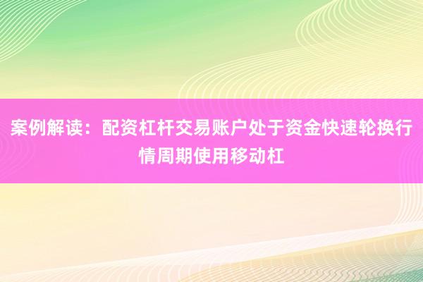 案例解读：配资杠杆交易账户处于资金快速轮换行情周期使用移动杠