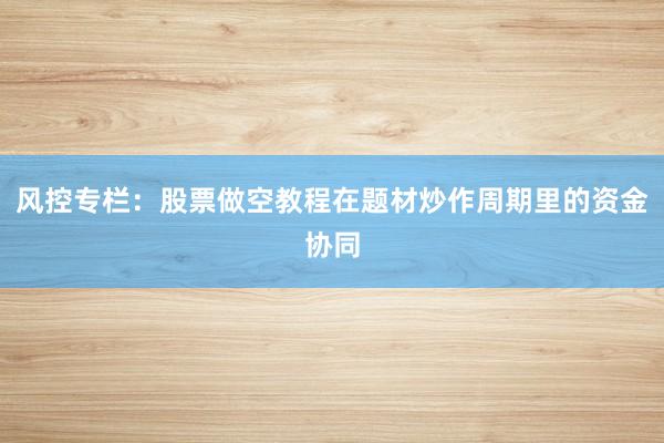 风控专栏：股票做空教程在题材炒作周期里的资金协同