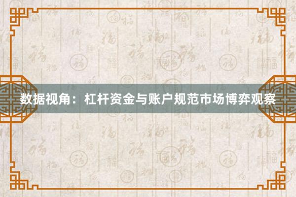 数据视角：杠杆资金与账户规范市场博弈观察