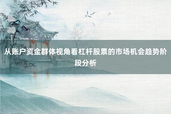从账户资金群体视角看杠杆股票的市场机会趋势阶段分析