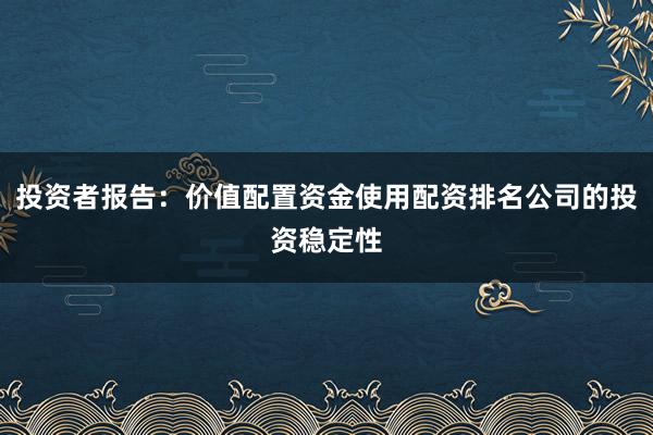 投资者报告：价值配置资金使用配资排名公司的投资稳定性