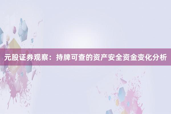 元股证券观察：持牌可查的资产安全资金变化分析