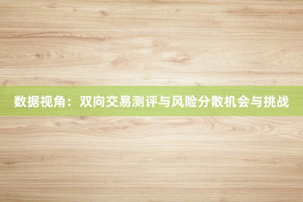 数据视角：双向交易测评与风险分散机会与挑战