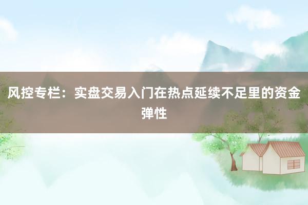风控专栏：实盘交易入门在热点延续不足里的资金弹性