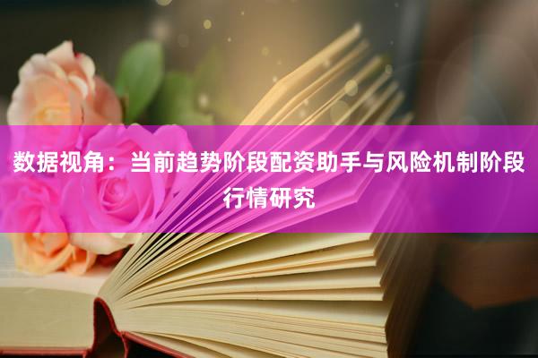 数据视角：当前趋势阶段配资助手与风险机制阶段行情研究