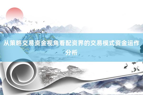 从策略交易资金视角看配资界的交易模式资金运作分析