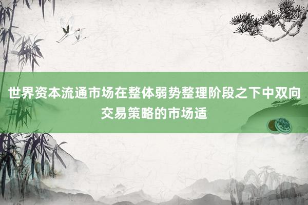 世界资本流通市场在整体弱势整理阶段之下中双向交易策略的市场适