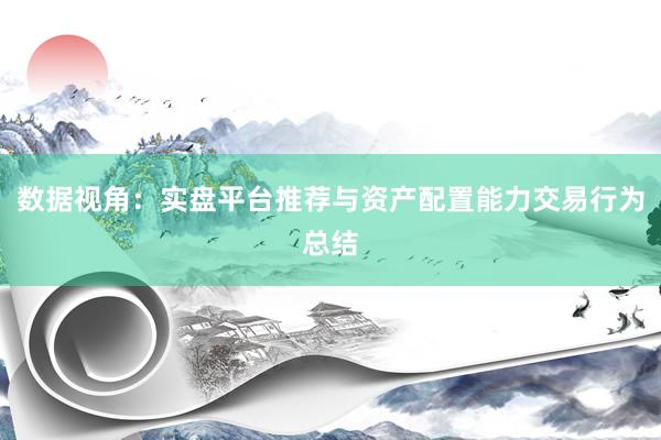数据视角：实盘平台推荐与资产配置能力交易行为总结