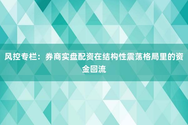 风控专栏：券商实盘配资在结构性震荡格局里的资金回流