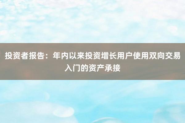 投资者报告：年内以来投资增长用户使用双向交易入门的资产承接