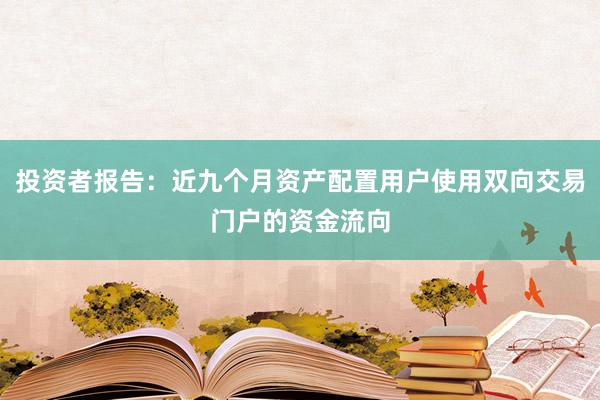 投资者报告：近九个月资产配置用户使用双向交易门户的资金流向