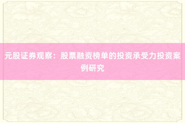 元股证券观察：股票融资榜单的投资承受力投资案例研究