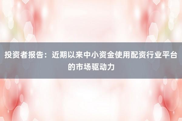 投资者报告：近期以来中小资金使用配资行业平台的市场驱动力