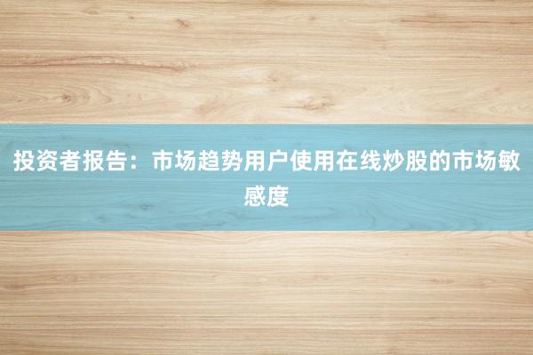 投资者报告：市场趋势用户使用在线炒股的市场敏感度