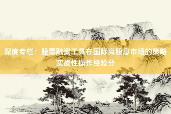 深度专栏：股票融资工具在国际高股息市场的策略实战性操作经验分
