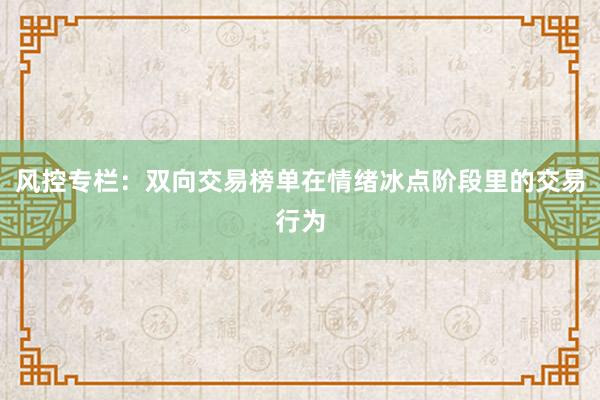 风控专栏：双向交易榜单在情绪冰点阶段里的交易行为