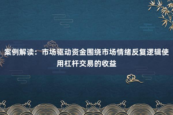 案例解读：市场驱动资金围绕市场情绪反复逻辑使用杠杆交易的收益