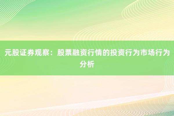 元股证券观察：股票融资行情的投资行为市场行为分析