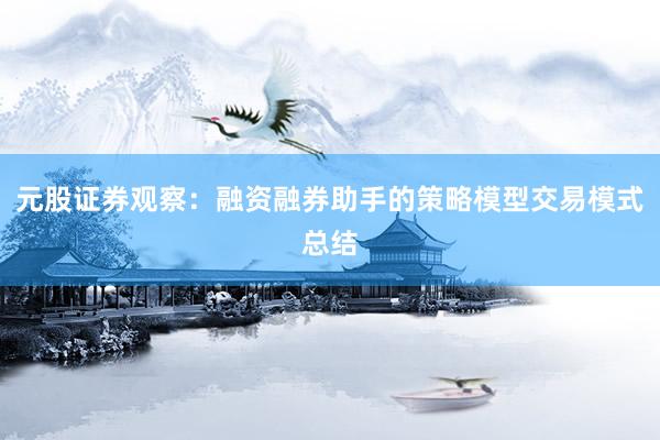 元股证券观察：融资融券助手的策略模型交易模式总结