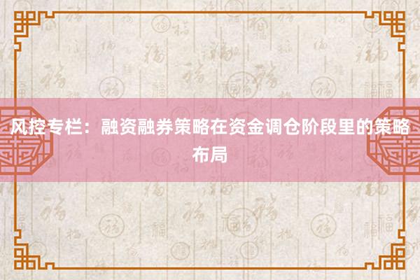 风控专栏：融资融券策略在资金调仓阶段里的策略布局