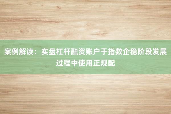 案例解读：实盘杠杆融资账户于指数企稳阶段发展过程中使用正规配