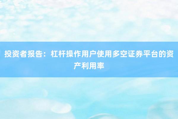 投资者报告：杠杆操作用户使用多空证券平台的资产利用率