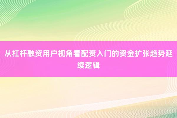 从杠杆融资用户视角看配资入门的资金扩张趋势延续逻辑