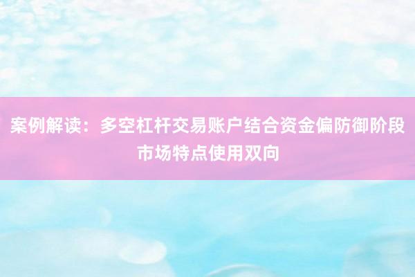 案例解读：多空杠杆交易账户结合资金偏防御阶段市场特点使用双向