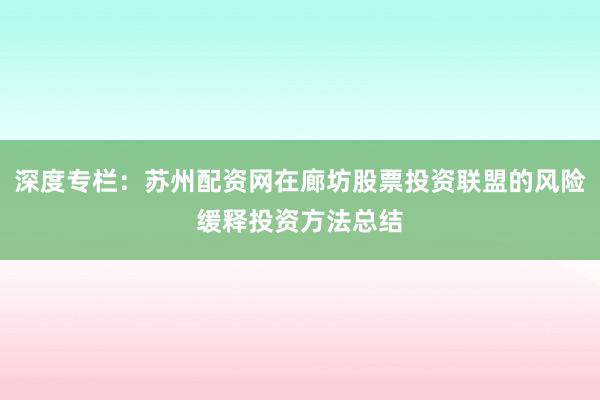 深度专栏：苏州配资网在廊坊股票投资联盟的风险缓释投资方法总结