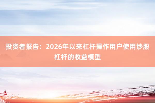 投资者报告：2026年以来杠杆操作用户使用炒股杠杆的收益模型