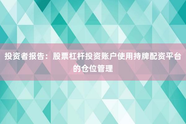 投资者报告：股票杠杆投资账户使用持牌配资平台的仓位管理