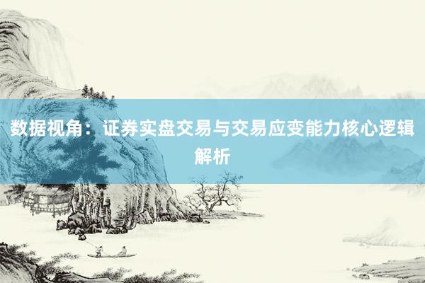 数据视角：证券实盘交易与交易应变能力核心逻辑解析
