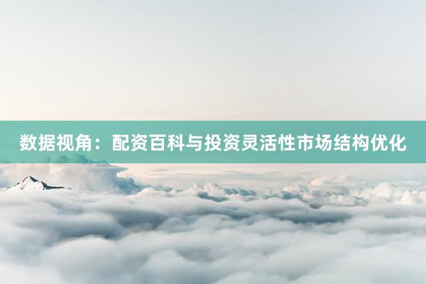 数据视角：配资百科与投资灵活性市场结构优化