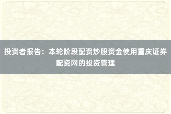 投资者报告：本轮阶段配资炒股资金使用重庆证券配资网的投资管理