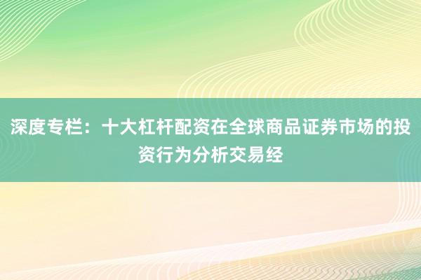 深度专栏：十大杠杆配资在全球商品证券市场的投资行为分析交易经