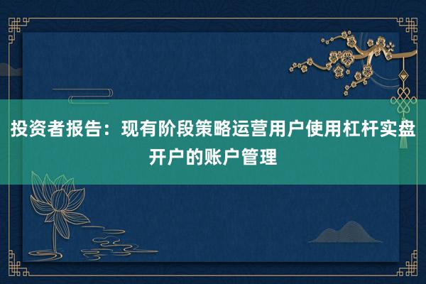 投资者报告：现有阶段策略运营用户使用杠杆实盘开户的账户管理