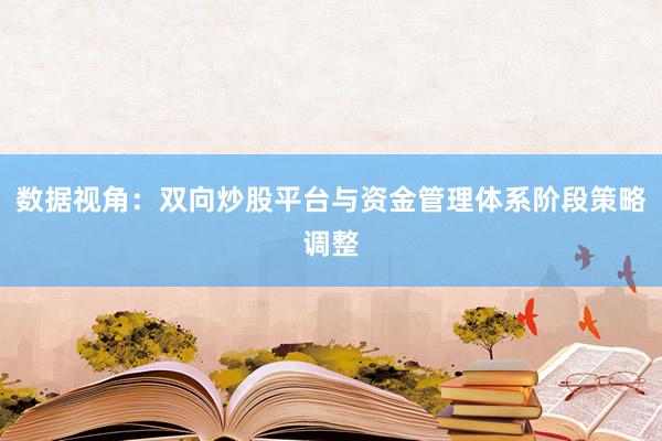 数据视角：双向炒股平台与资金管理体系阶段策略调整