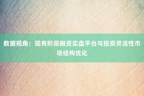 数据视角：现有阶段融资实盘平台与投资灵活性市场结构优化